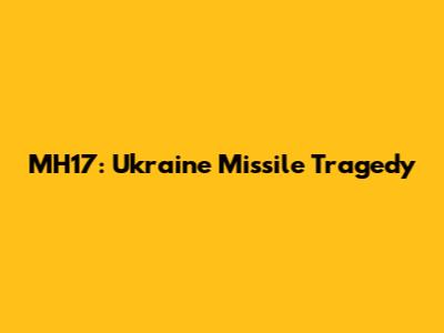 MH17: Ukraine Missile Tragedy