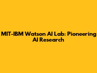 MIT-IBM Watson AI Lab: Pioneering AI Research