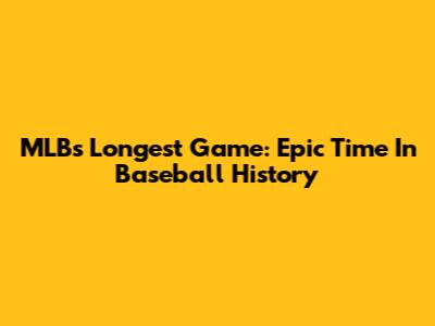 MLB's Longest Game: Epic Time In Baseball History