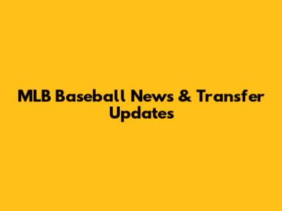 MLB Baseball News & Transfer Updates