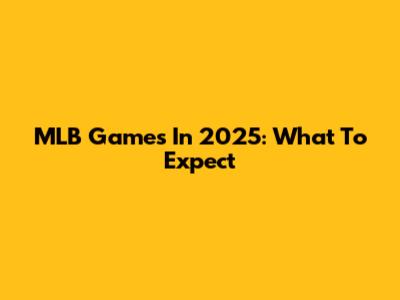 MLB Games In 2025: What To Expect