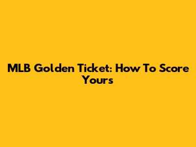 MLB Golden Ticket: How To Score Yours