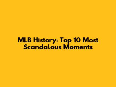 MLB History: Top 10 Most Scandalous Moments
