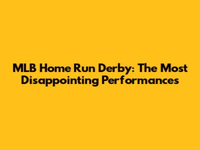 MLB Home Run Derby: The Most Disappointing Performances