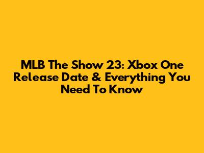 MLB The Show 23: Xbox One Release Date & Everything You Need To Know