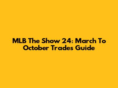 MLB The Show 24: March To October Trades Guide