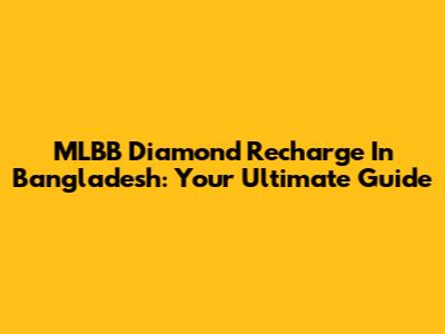 MLBB Diamond Recharge In Bangladesh: Your Ultimate Guide
