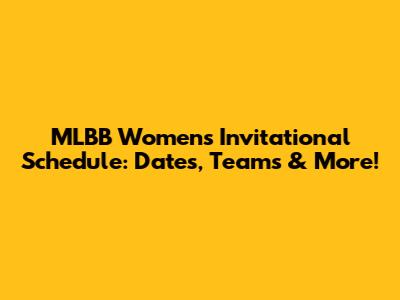 MLBB Women's Invitational Schedule: Dates, Teams & More!