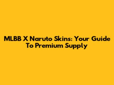 MLBB X Naruto Skins: Your Guide To Premium Supply
