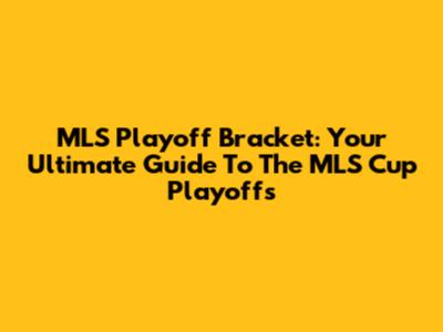 MLS Playoff Bracket: Your Ultimate Guide To The MLS Cup Playoffs