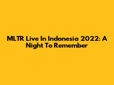 MLTR Live In Indonesia 2022: A Night To Remember