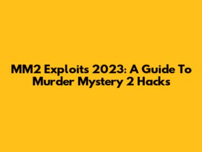 MM2 Exploits 2023: A Guide To Murder Mystery 2 Hacks