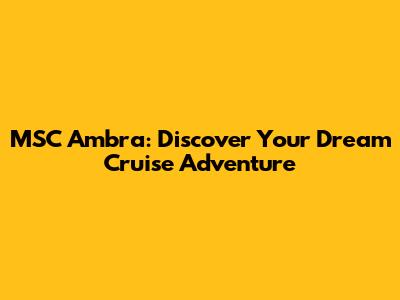 MSC Ambra: Discover Your Dream Cruise Adventure
