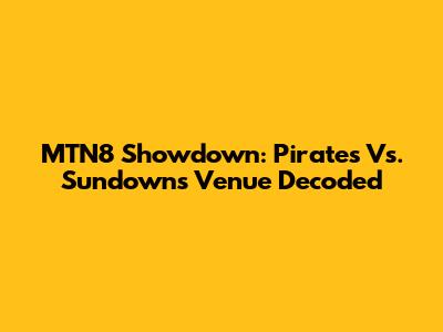 MTN8 Showdown: Pirates Vs. Sundowns Venue Decoded