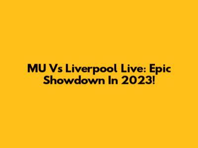 MU Vs Liverpool Live: Epic Showdown In 2023!