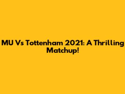 MU Vs Tottenham 2021: A Thrilling Matchup!