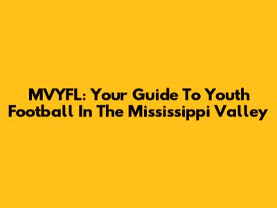 MVYFL: Your Guide To Youth Football In The Mississippi Valley