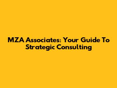 MZA Associates: Your Guide To Strategic Consulting