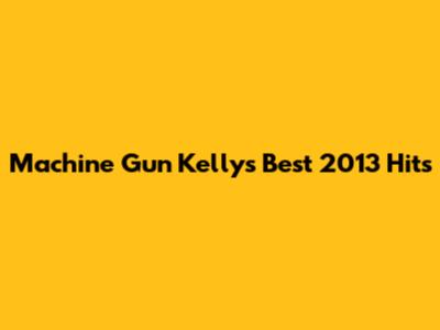 Machine Gun Kelly's Best 2013 Hits