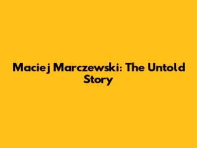 Maciej Marczewski: The Untold Story