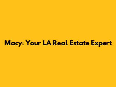 Macy: Your LA Real Estate Expert