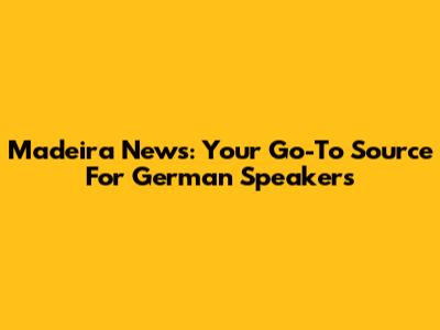 Madeira News: Your Go-To Source For German Speakers