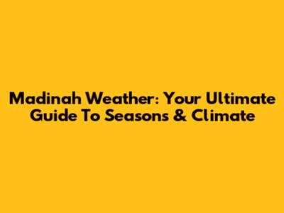Madinah Weather: Your Ultimate Guide To Seasons & Climate