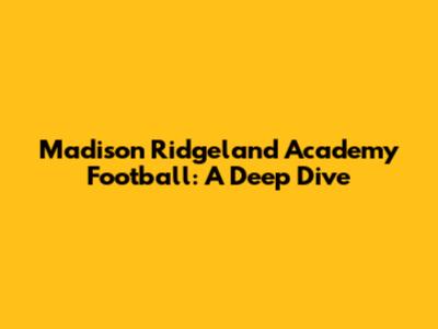Madison Ridgeland Academy Football: A Deep Dive
