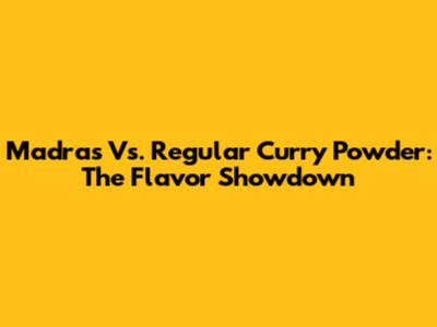 Madras Vs. Regular Curry Powder: The Flavor Showdown