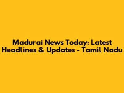 Madurai News Today: Latest Headlines & Updates - Tamil Nadu