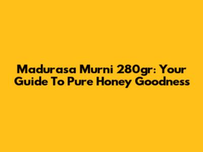 Madurasa Murni 280gr: Your Guide To Pure Honey Goodness