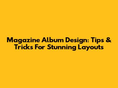 Magazine Album Design: Tips & Tricks For Stunning Layouts