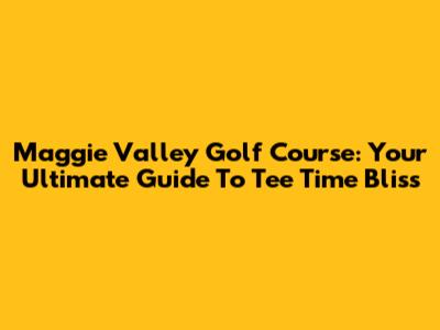 Maggie Valley Golf Course: Your Ultimate Guide To Tee Time Bliss