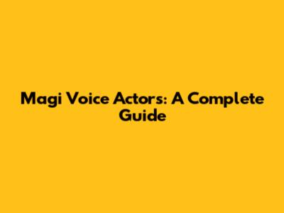Magi Voice Actors: A Complete Guide