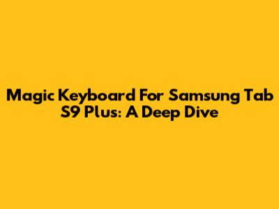 Magic Keyboard For Samsung Tab S9 Plus: A Deep Dive