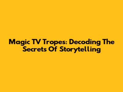 Magic TV Tropes: Decoding The Secrets Of Storytelling