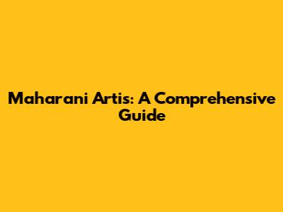 Maharani Artis: A Comprehensive Guide