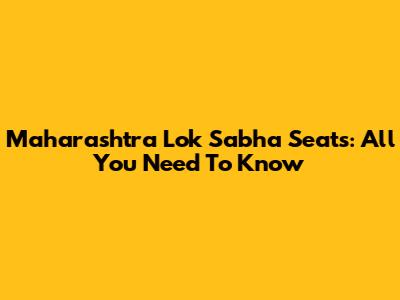 Maharashtra Lok Sabha Seats: All You Need To Know