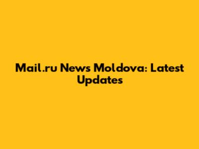 Mail.ru News Moldova: Latest Updates