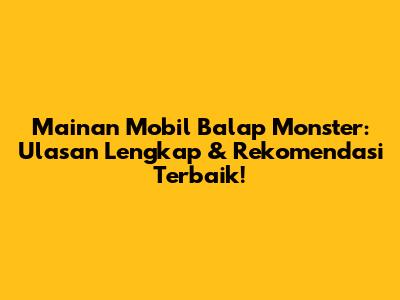 Mainan Mobil Balap Monster: Ulasan Lengkap & Rekomendasi Terbaik!