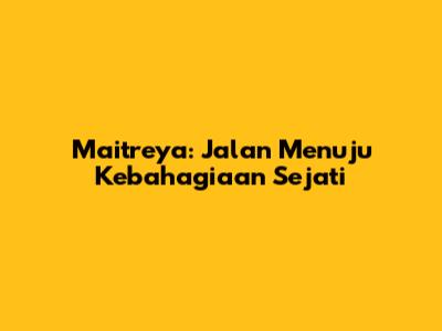 Maitreya: Jalan Menuju Kebahagiaan Sejati