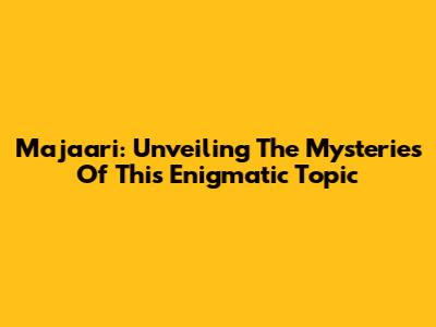 Majaari: Unveiling The Mysteries Of This Enigmatic Topic