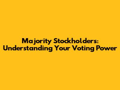 Majority Stockholders: Understanding Your Voting Power
