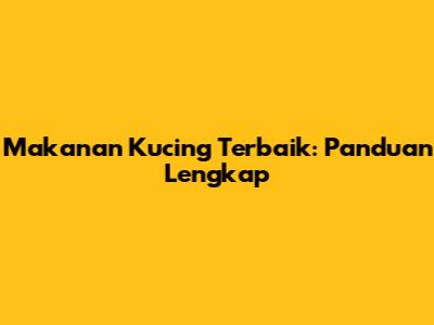 Makanan Kucing Terbaik: Panduan Lengkap
