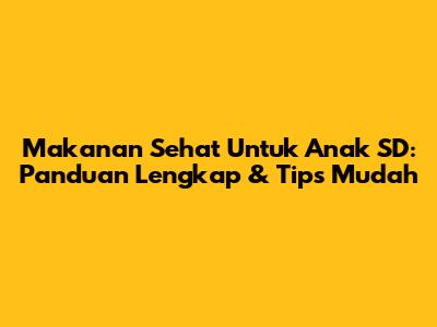 Makanan Sehat Untuk Anak SD: Panduan Lengkap & Tips Mudah