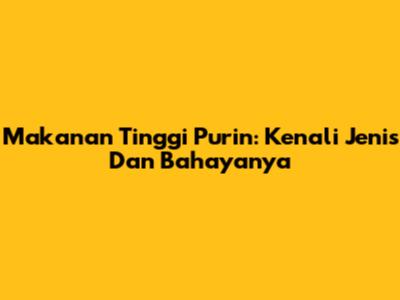 Makanan Tinggi Purin: Kenali Jenis Dan Bahayanya