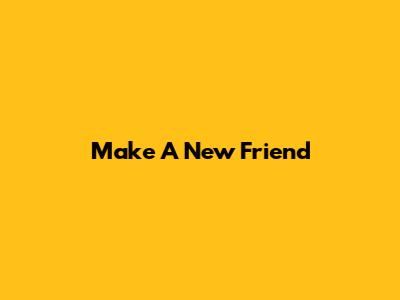 Make A New Friend