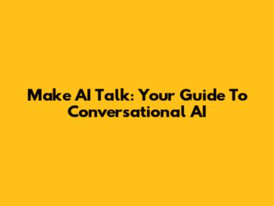 Make AI Talk: Your Guide To Conversational AI