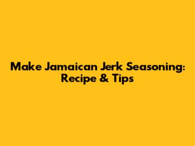 Make Jamaican Jerk Seasoning: Recipe & Tips