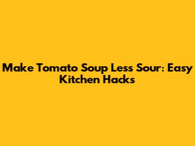 Make Tomato Soup Less Sour: Easy Kitchen Hacks